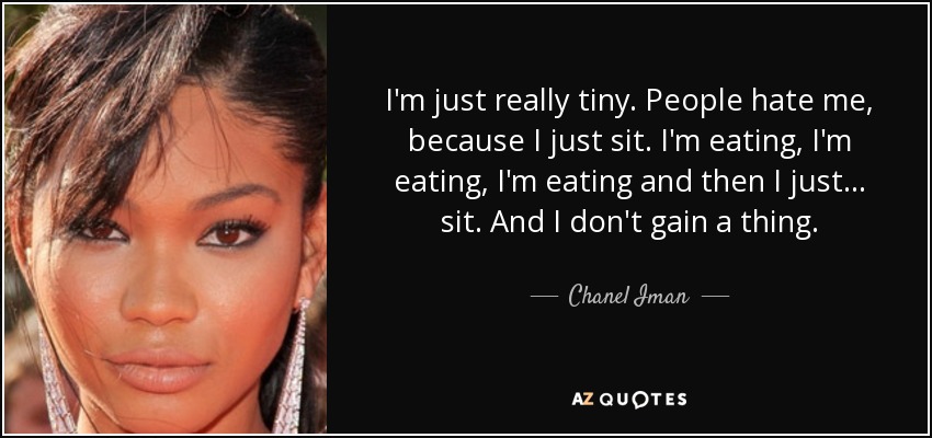 I'm just really tiny. People hate me, because I just sit. I'm eating, I'm eating, I'm eating and then I just... sit. And I don't gain a thing. - Chanel Iman