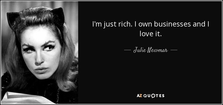I'm just rich. I own businesses and I love it. - Julie Newmar