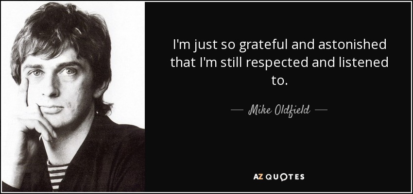 I'm just so grateful and astonished that I'm still respected and listened to. - Mike Oldfield
