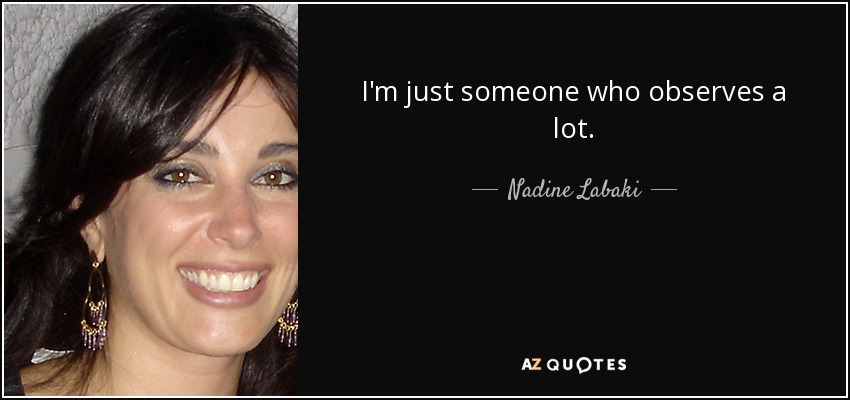 I'm just someone who observes a lot. - Nadine Labaki