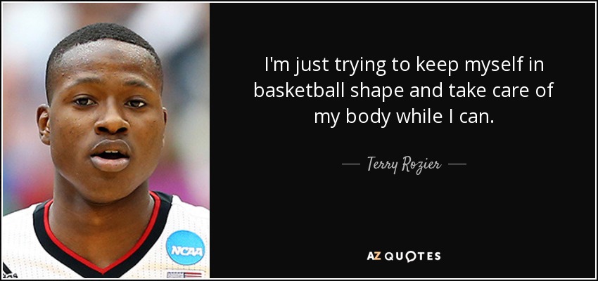 I'm just trying to keep myself in basketball shape and take care of my body while I can. - Terry Rozier