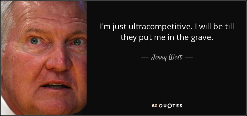 I'm just ultracompetitive. I will be till they put me in the grave. - Jerry West