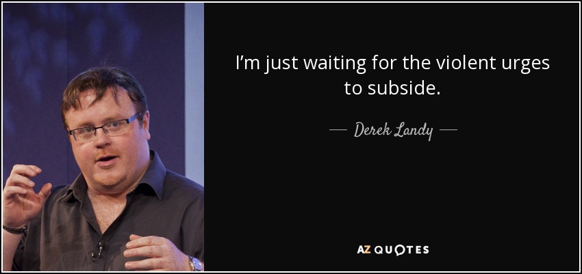 I’m just waiting for the violent urges to subside. - Derek Landy