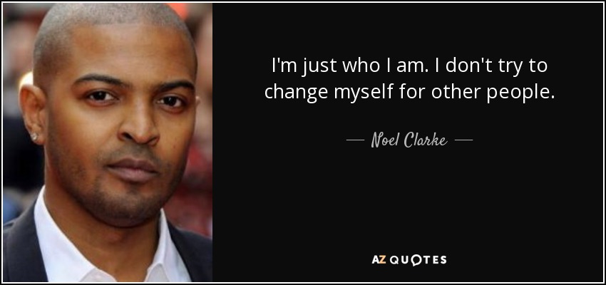 I'm just who I am. I don't try to change myself for other people. - Noel Clarke