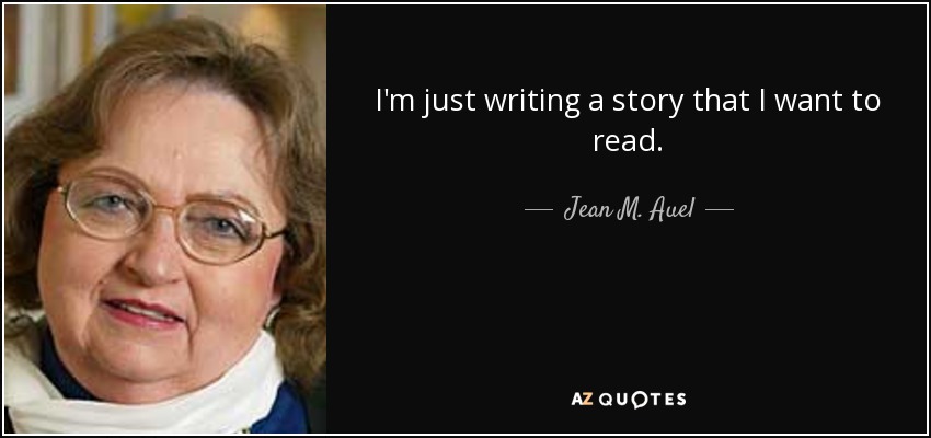 I'm just writing a story that I want to read. - Jean M. Auel