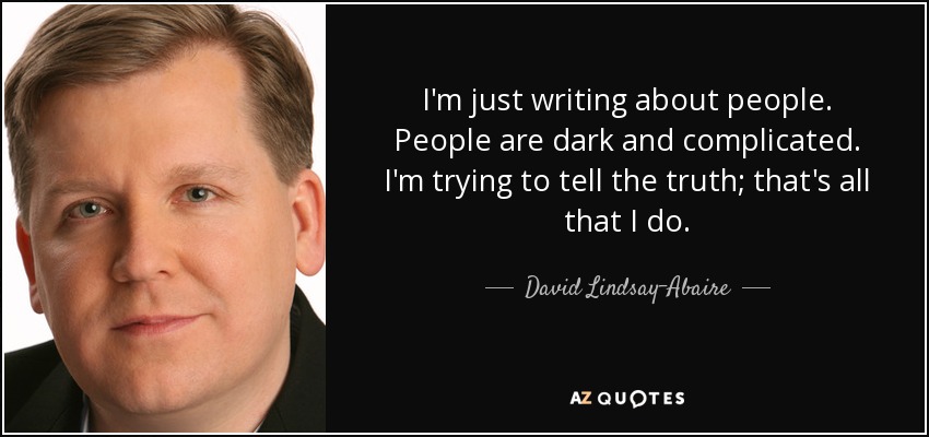 I'm just writing about people. People are dark and complicated. I'm trying to tell the truth; that's all that I do. - David Lindsay-Abaire