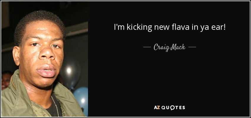 I'm kicking new flava in ya ear! - Craig Mack