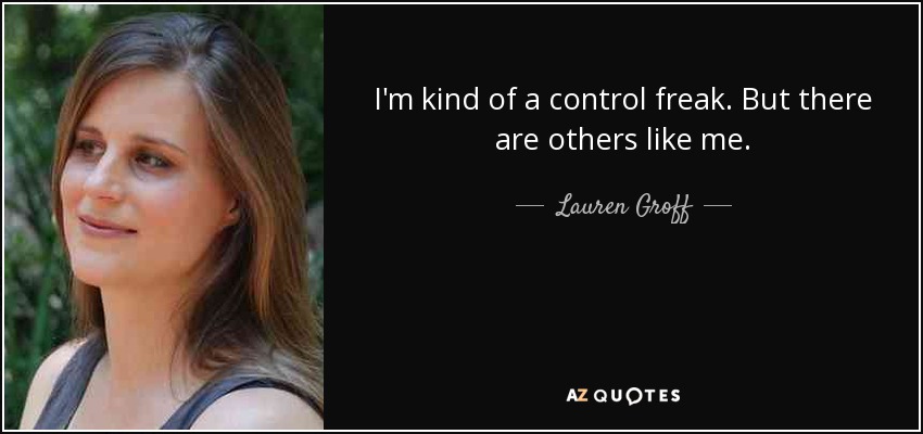 I'm kind of a control freak. But there are others like me. - Lauren Groff