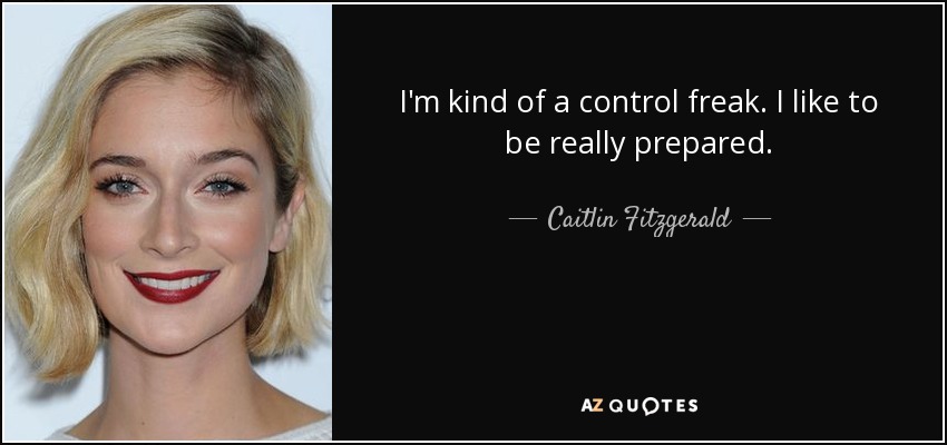 I'm kind of a control freak. I like to be really prepared. - Caitlin Fitzgerald