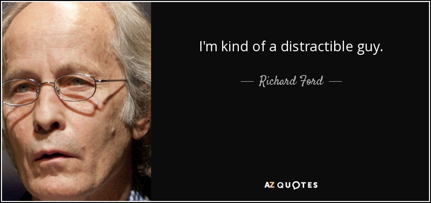 I'm kind of a distractible guy. - Richard Ford