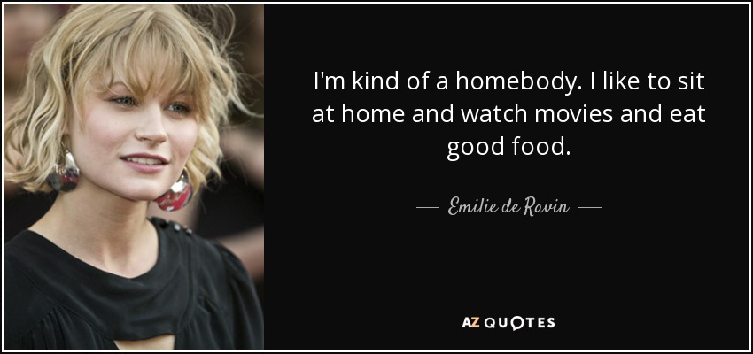I'm kind of a homebody. I like to sit at home and watch movies and eat good food. - Emilie de Ravin