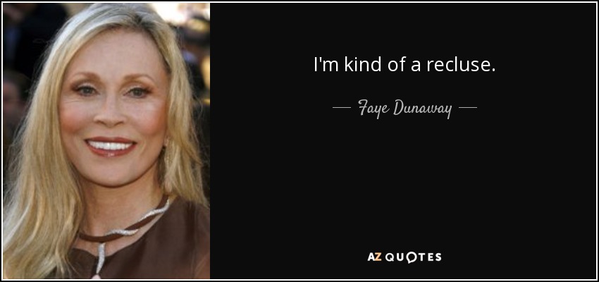 I'm kind of a recluse. - Faye Dunaway