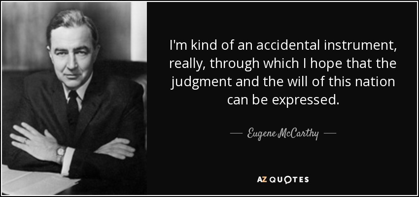 I'm kind of an accidental instrument, really, through which I hope that the judgment and the will of this nation can be expressed. - Eugene McCarthy