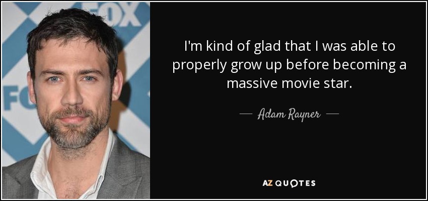 I'm kind of glad that I was able to properly grow up before becoming a massive movie star. - Adam Rayner