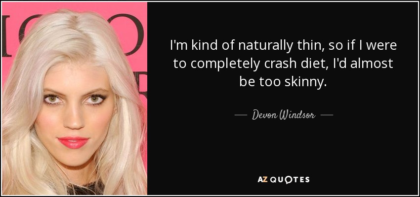 I'm kind of naturally thin, so if I were to completely crash diet, I'd almost be too skinny. - Devon Windsor