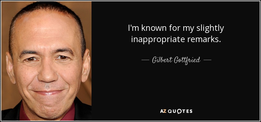 I'm known for my slightly inappropriate remarks. - Gilbert Gottfried