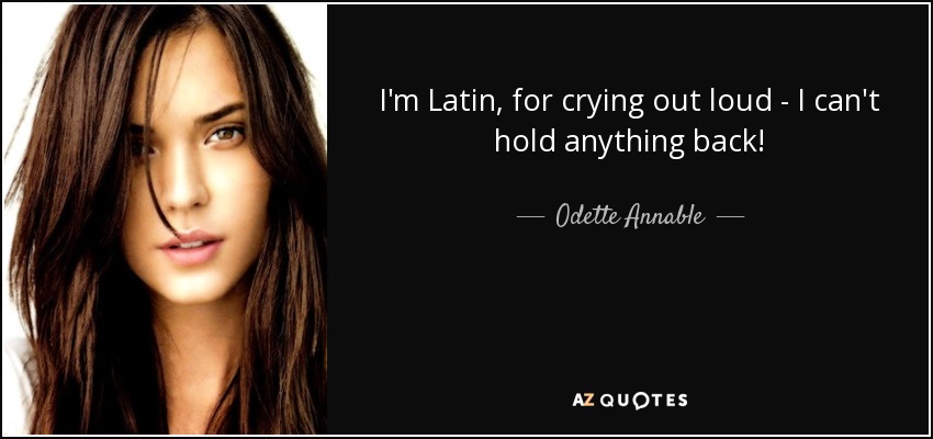 I'm Latin, for crying out loud - I can't hold anything back! - Odette Annable