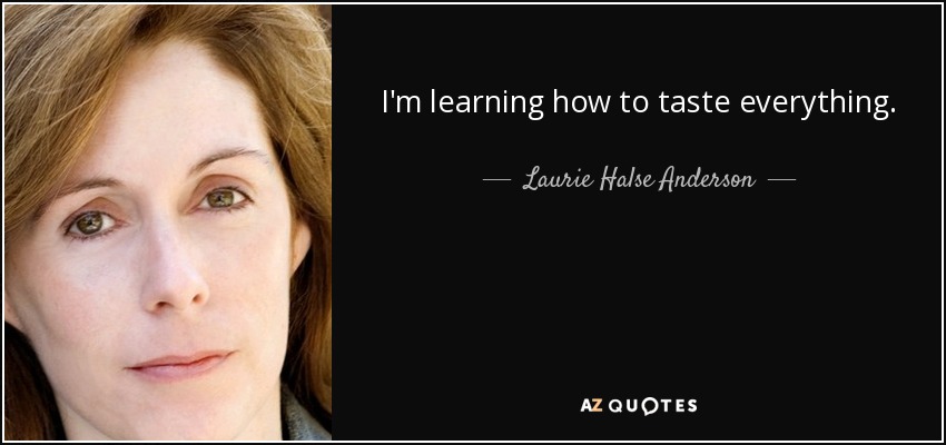 I'm learning how to taste everything. - Laurie Halse Anderson