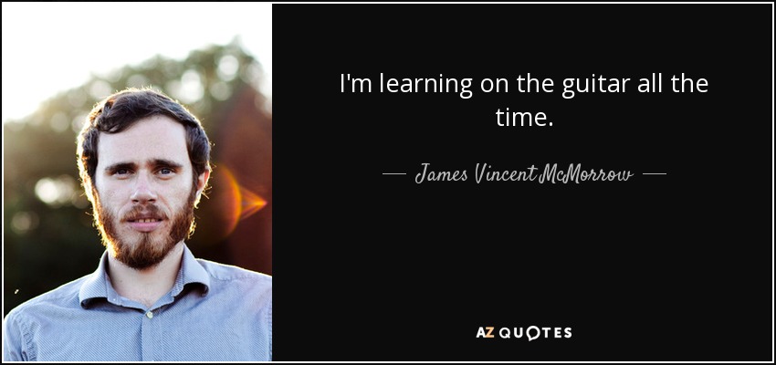 I'm learning on the guitar all the time. - James Vincent McMorrow