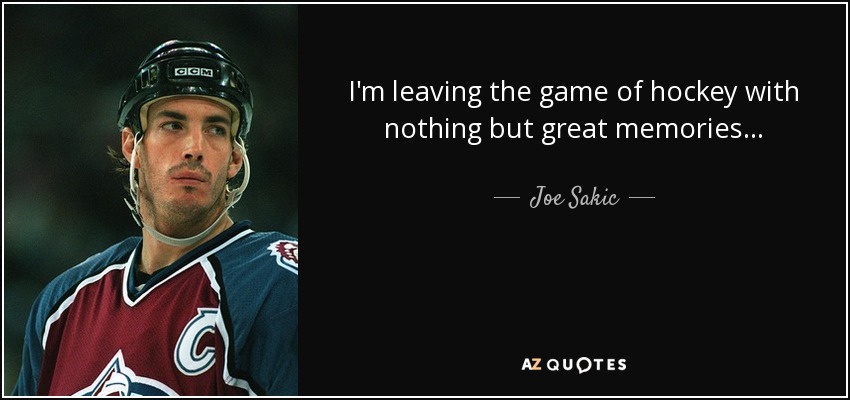 I'm leaving the game of hockey with nothing but great memories... - Joe Sakic