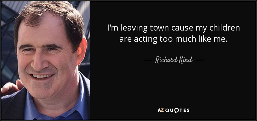 I'm leaving town cause my children are acting too much like me. - Richard Kind