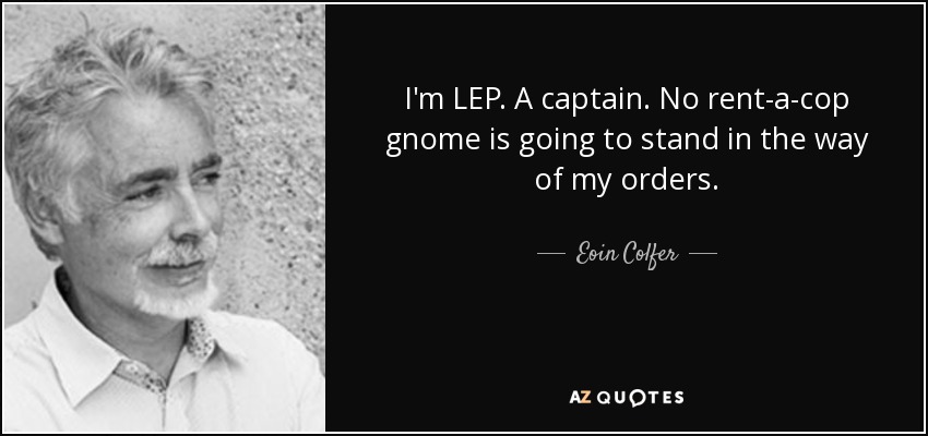 I'm LEP. A captain. No rent-a-cop gnome is going to stand in the way of my orders. - Eoin Colfer