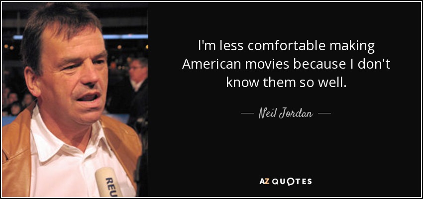 I'm less comfortable making American movies because I don't know them so well. - Neil Jordan