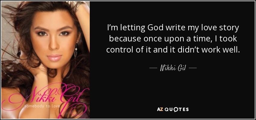 I’m letting God write my love story because once upon a time, I took control of it and it didn’t work well. - Nikki Gil