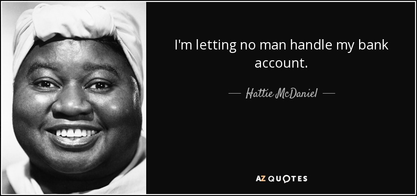I'm letting no man handle my bank account. - Hattie McDaniel