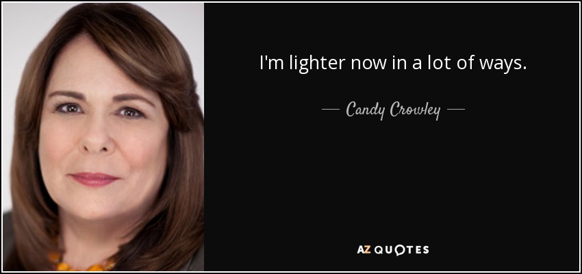 I'm lighter now in a lot of ways. - Candy Crowley