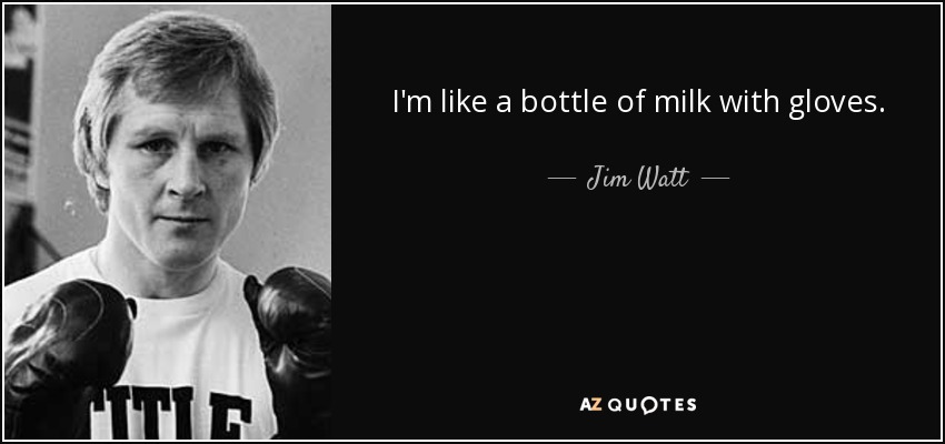 I'm like a bottle of milk with gloves. - Jim Watt