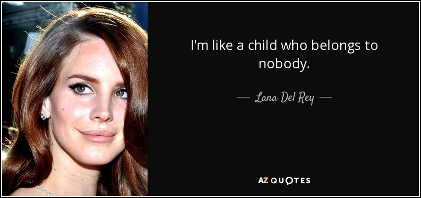 I'm like a child who belongs to nobody. - Lana Del Rey