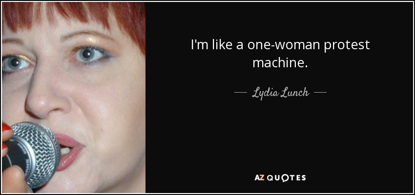 I'm like a one-woman protest machine. - Lydia Lunch