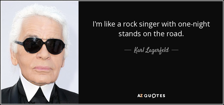 I'm like a rock singer with one-night stands on the road. - Karl Lagerfeld