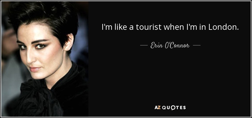 I'm like a tourist when I'm in London. - Erin O'Connor