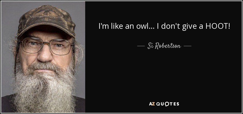 I'm like an owl... I don't give a HOOT! - Si Robertson