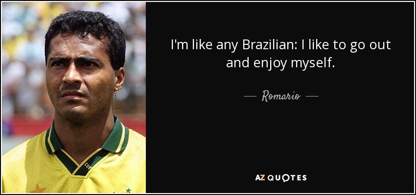 I'm like any Brazilian: I like to go out and enjoy myself. - Romario