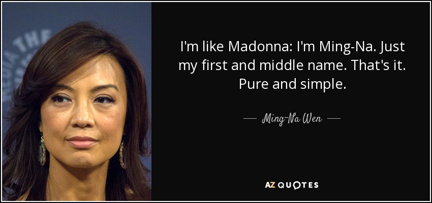 I'm like Madonna: I'm Ming-Na. Just my first and middle name. That's it. Pure and simple. - Ming-Na Wen