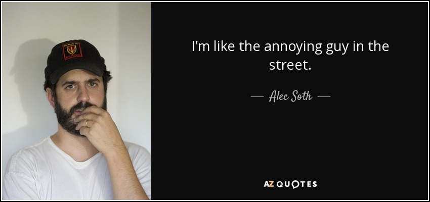 I'm like the annoying guy in the street. - Alec Soth