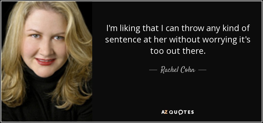 I'm liking that I can throw any kind of sentence at her without worrying it's too out there. - Rachel Cohn