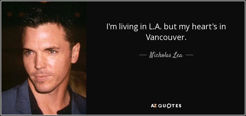 I'm living in L.A. but my heart's in Vancouver. - Nicholas Lea