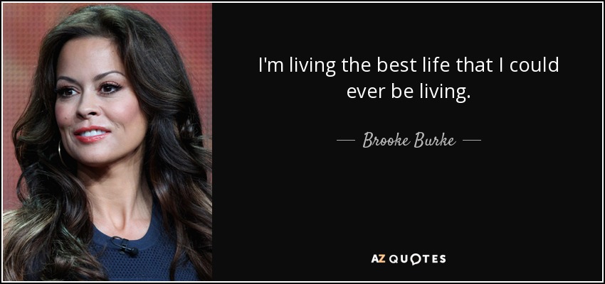I'm living the best life that I could ever be living. - Brooke Burke