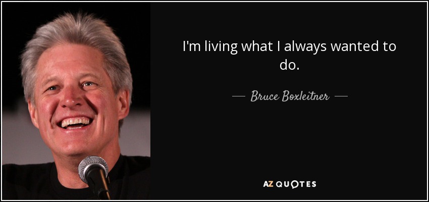 I'm living what I always wanted to do. - Bruce Boxleitner