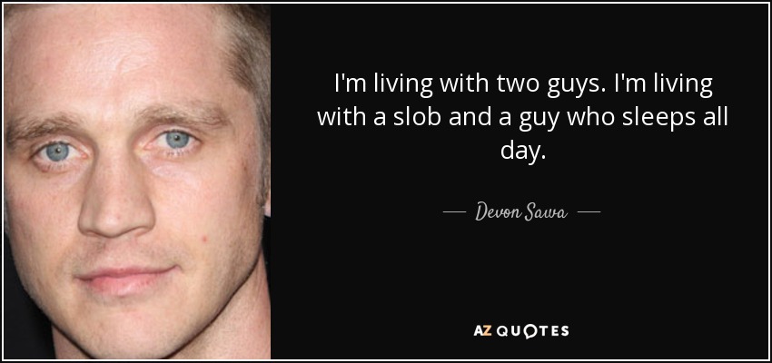 I'm living with two guys. I'm living with a slob and a guy who sleeps all day. - Devon Sawa