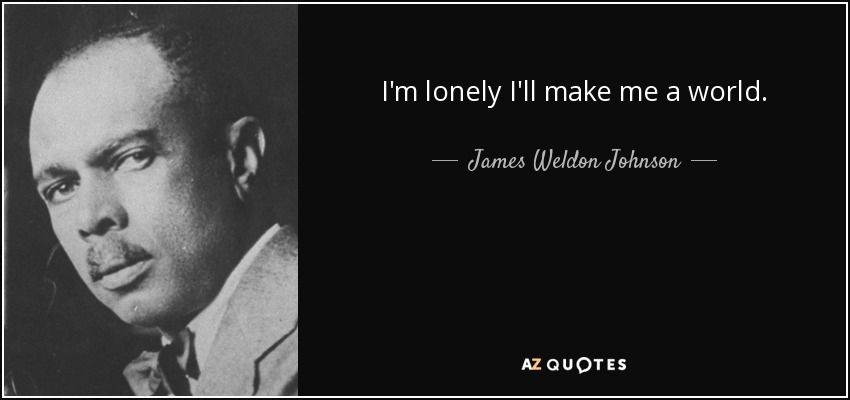 I'm lonely I'll make me a world. - James Weldon Johnson