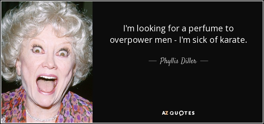 I'm looking for a perfume to overpower men - I'm sick of karate. - Phyllis Diller