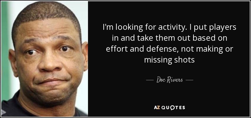 I'm looking for activity. I put players in and take them out based on effort and defense, not making or missing shots - Doc Rivers
