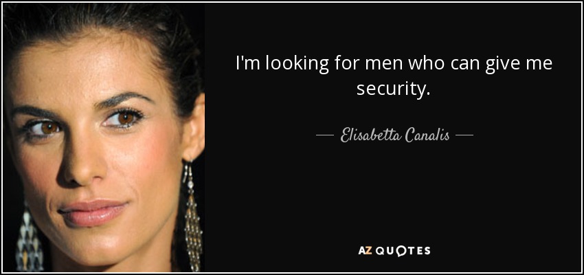 I'm looking for men who can give me security. - Elisabetta Canalis