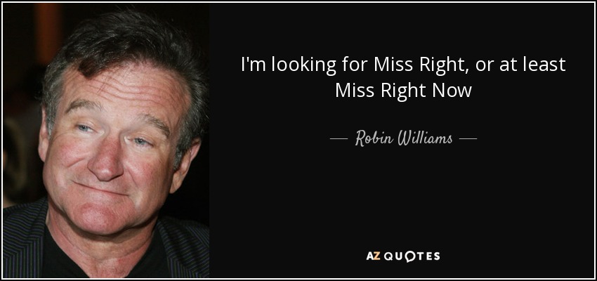 I'm looking for Miss Right, or at least Miss Right Now - Robin Williams