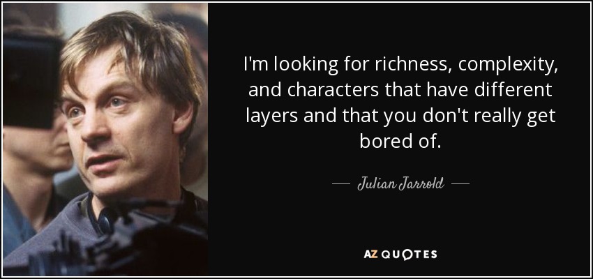 I'm looking for richness, complexity, and characters that have different layers and that you don't really get bored of. - Julian Jarrold